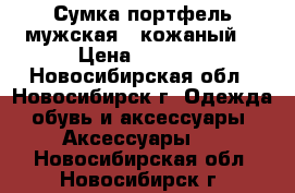 Сумка-портфель мужская , кожаный. › Цена ­ 2 000 - Новосибирская обл., Новосибирск г. Одежда, обувь и аксессуары » Аксессуары   . Новосибирская обл.,Новосибирск г.